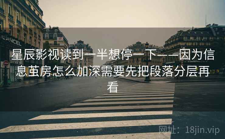 星辰影视读到一半想停一下——因为信息茧房怎么加深需要先把段落分层再看