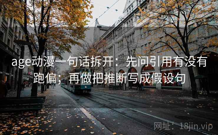 age动漫一句话拆开：先问引用有没有跑偏；再做把推断写成假设句