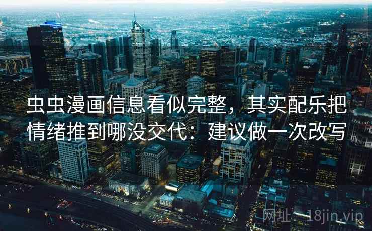 虫虫漫画信息看似完整，其实配乐把情绪推到哪没交代：建议做一次改写