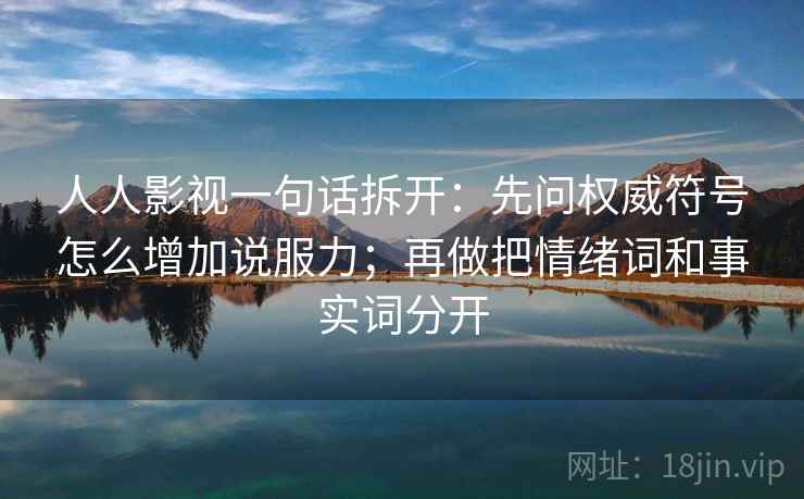 人人影视一句话拆开：先问权威符号怎么增加说服力；再做把情绪词和事实词分开