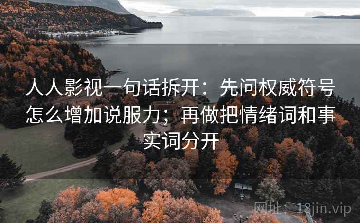 人人影视一句话拆开：先问权威符号怎么增加说服力；再做把情绪词和事实词分开