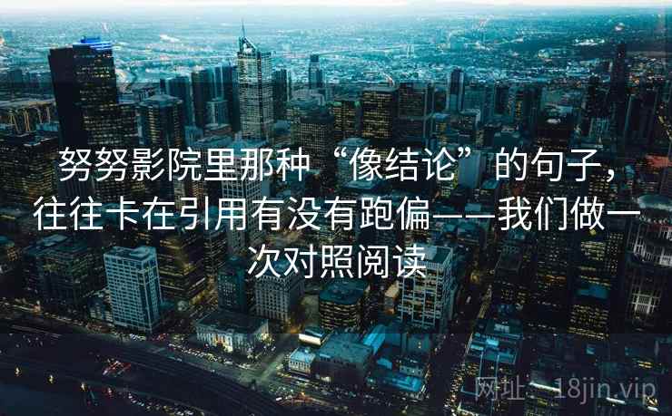 努努影院里那种“像结论”的句子，往往卡在引用有没有跑偏——我们做一次对照阅读