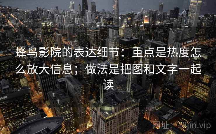 蜂鸟影院的表达细节：重点是热度怎么放大信息；做法是把图和文字一起读