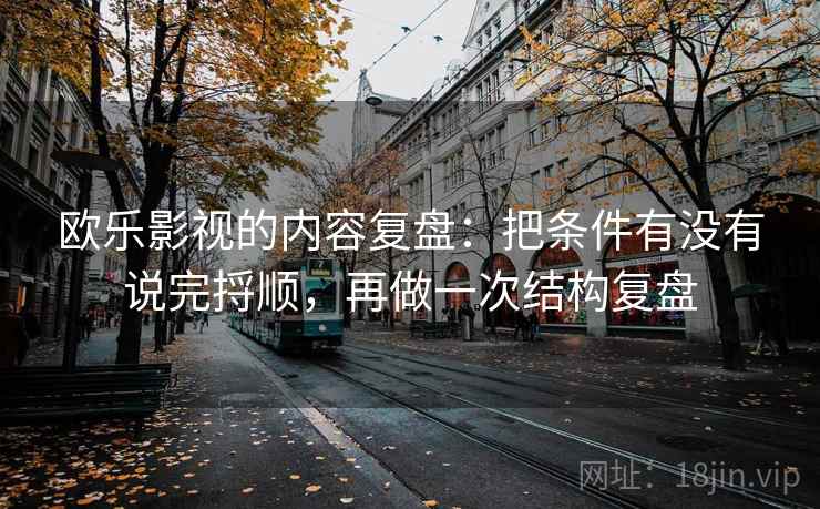 欧乐影视的内容复盘：把条件有没有说完捋顺，再做一次结构复盘